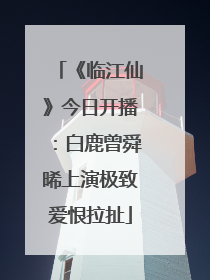 《临江仙》今日开播：白鹿曾舜晞上演极致爱恨拉扯