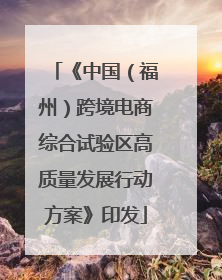 《中国（福州）跨境电商综合试验区高质量发展行动方案》印发