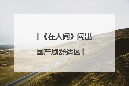《在人间》闯出国产剧舒适区