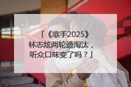 《歌手2025》林志炫两轮遭淘汰，听众口味变了吗？