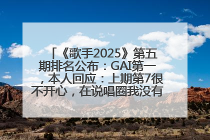 《歌手2025》第五期排名公布：GAI第一，本人回应：上期第7很不开心，在说唱圈我没有输过！卫兰淘汰