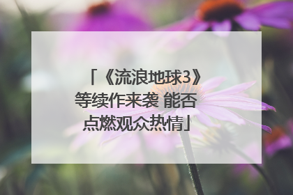 《流浪地球3》等续作来袭 能否点燃观众热情