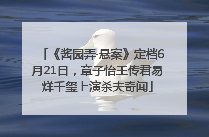 《酱园弄·悬案》定档6月21日，章子怡王传君易烊千玺上演杀夫奇闻