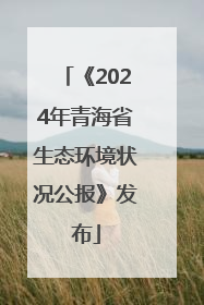 《2024年青海省生态环境状况公报》发布
