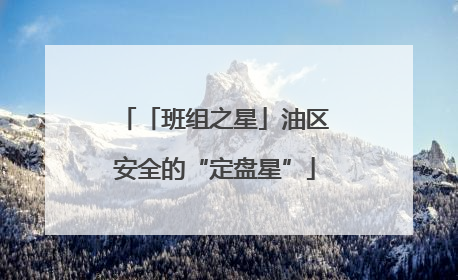 「班组之星」油区安全的“定盘星”