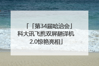 「第34届哈洽会」科大讯飞携双屏翻译机2.0惊艳亮相