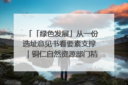 「绿色发展」从一份选址意见书看要素支撑｜铜仁自然资源部门精准服务助力项目落地