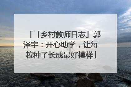 「乡村教师日志」郭泽宇：开心助学，让每粒种子长成最好模样