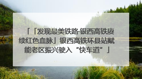 「发现最美铁路·银西高铁赓续红色血脉」银西高铁环县站赋能老区振兴驶入“快车道”