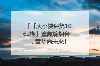 「大小快评第1062期」童趣绽烟台，童梦向未来