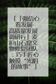 「强信心 看发展·高质量发展调研行」麦积山石窟文物修复团队：巧手匠心触摸“光阴的故事”