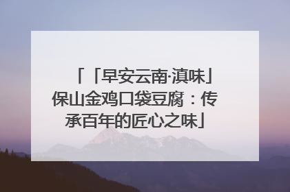 「早安云南·滇味」保山金鸡口袋豆腐：传承百年的匠心之味