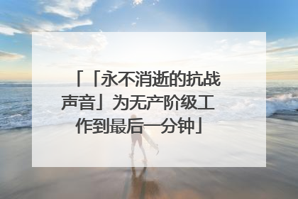 「永不消逝的抗战声音」为无产阶级工作到最后一分钟