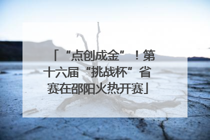 “点创成金”！第十六届“挑战杯”省赛在邵阳火热开赛