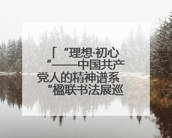 “理想·初心“——中国共产党人的精神谱系“楹联书法展巡展登陆三门峡