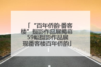 “百年侨韵·番客楼”摄影作品展揭幕 59幅摄影作品展现番客楼百年侨韵