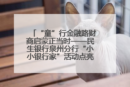 “童”行金融路财商启蒙正当时——民生银行泉州分行“小小银行家”活动点亮少年金融第一课