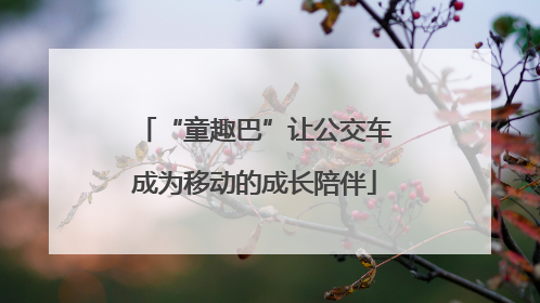 “童趣巴”让公交车成为移动的成长陪伴