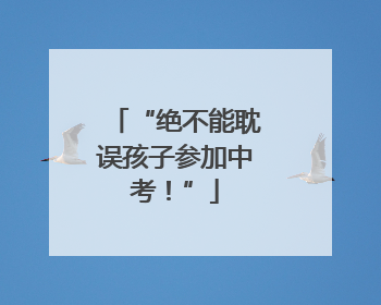 “绝不能耽误孩子参加中考！”