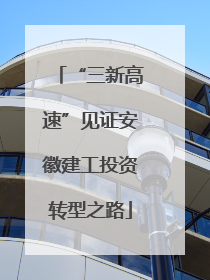 “三新高速”见证安徽建工投资转型之路