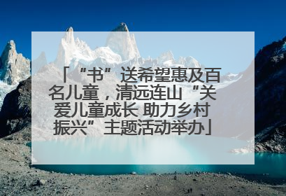 “书”送希望惠及百名儿童，清远连山“关爱儿童成长 助力乡村振兴”主题活动举办