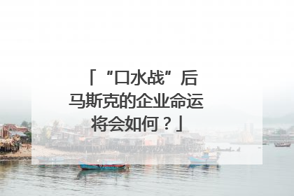 “口水战”后 马斯克的企业命运将会如何？