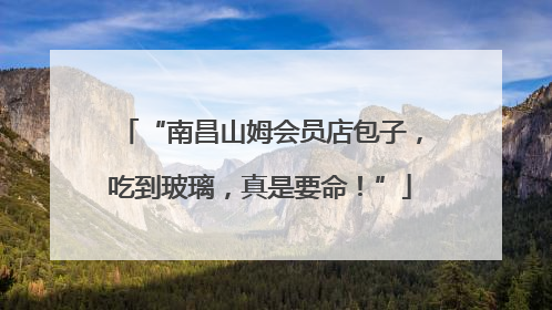 “南昌山姆会员店包子，吃到玻璃，真是要命！”