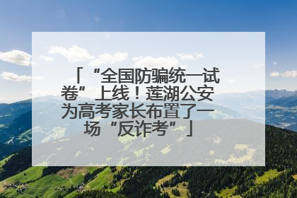“全国防骗统一试卷”上线！莲湖公安为高考家长布置了一场“反诈考”