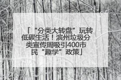 “分类大转盘”玩转低碳生活！滨州垃圾分类宣传周吸引400市民“趣学”政策