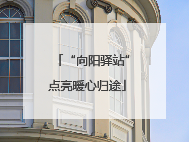 “向阳驿站”点亮暖心归途