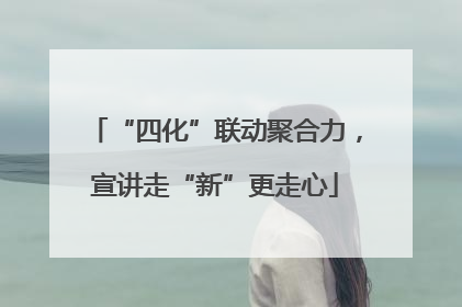 “四化”联动聚合力，宣讲走“新”更走心
