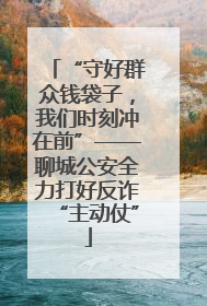 “守好群众钱袋子，我们时刻冲在前”——聊城公安全力打好反诈“主动仗”