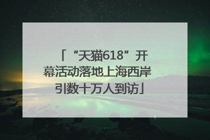 “天猫618”开幕活动落地上海西岸 引数十万人到访