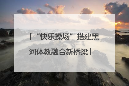 “快乐操场”搭建黑河体教融合新桥梁