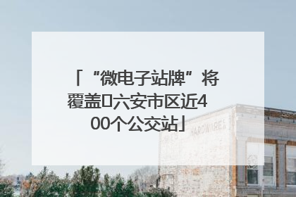 “微电子站牌”将覆盖﻿六安市区近400个公交站