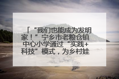 “我们也能成为发明家！”宁乡市老粮仓镇中心小学通过“实践+科技”模式，为乡村娃探索教育新路径