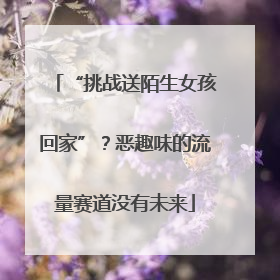 “挑战送陌生女孩回家”？恶趣味的流量赛道没有未来