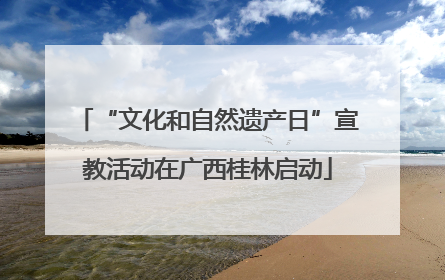“文化和自然遗产日”宣教活动在广西桂林启动