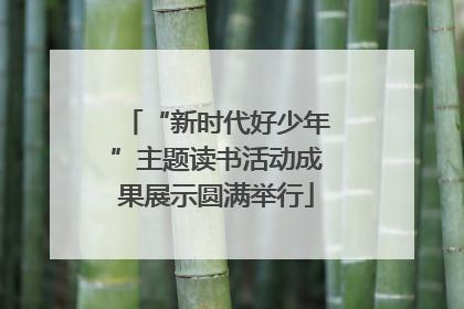“新时代好少年”主题读书活动成果展示圆满举行