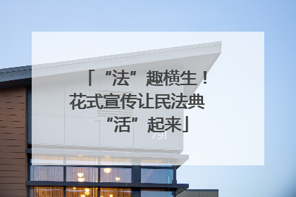 “法”趣横生！花式宣传让民法典“活”起来