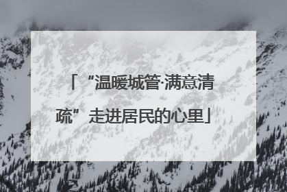 “温暖城管·满意清疏”走进居民的心里