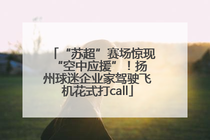 “苏超”赛场惊现 “空中应援”！扬州球迷企业家驾驶飞机花式打call