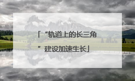 “轨道上的长三角”建设加速生长