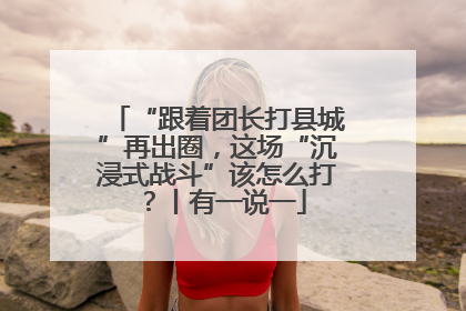 “跟着团长打县城”再出圈，这场“沉浸式战斗”该怎么打？丨有一说一
