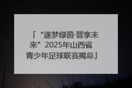 “逐梦绿茵·晋享未来”2025年山西省青少年足球联赛揭幕