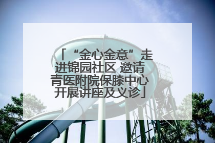 “金心金意”走进锦园社区 邀请青医附院保膝中心开展讲座及义诊
