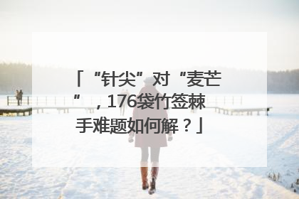 “针尖”对“麦芒”，176袋竹签棘手难题如何解？