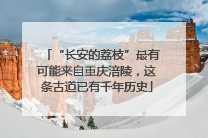 “长安的荔枝”最有可能来自重庆涪陵，这条古道已有千年历史