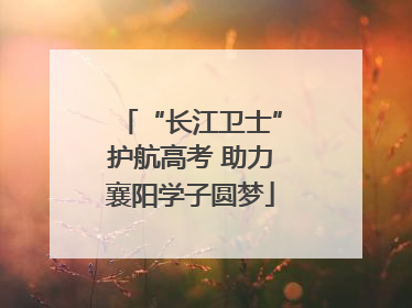 “长江卫士”护航高考 助力襄阳学子圆梦