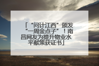“问计江西”颁发“一周金点子”！南昌网友为提升物业水平献策获证书